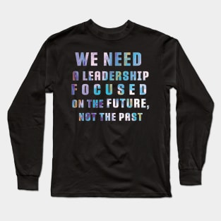 "We need a leadership focused on the future not the past" Powerful Quotes Long Sleeve T-Shirt